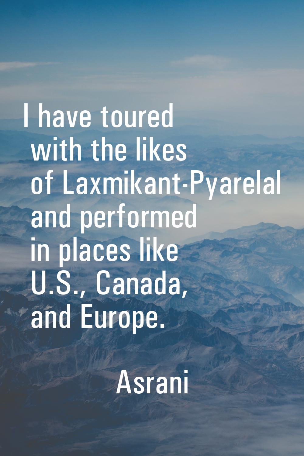 I have toured with the likes of Laxmikant-Pyarelal and performed in places like U.S., Canada, and E