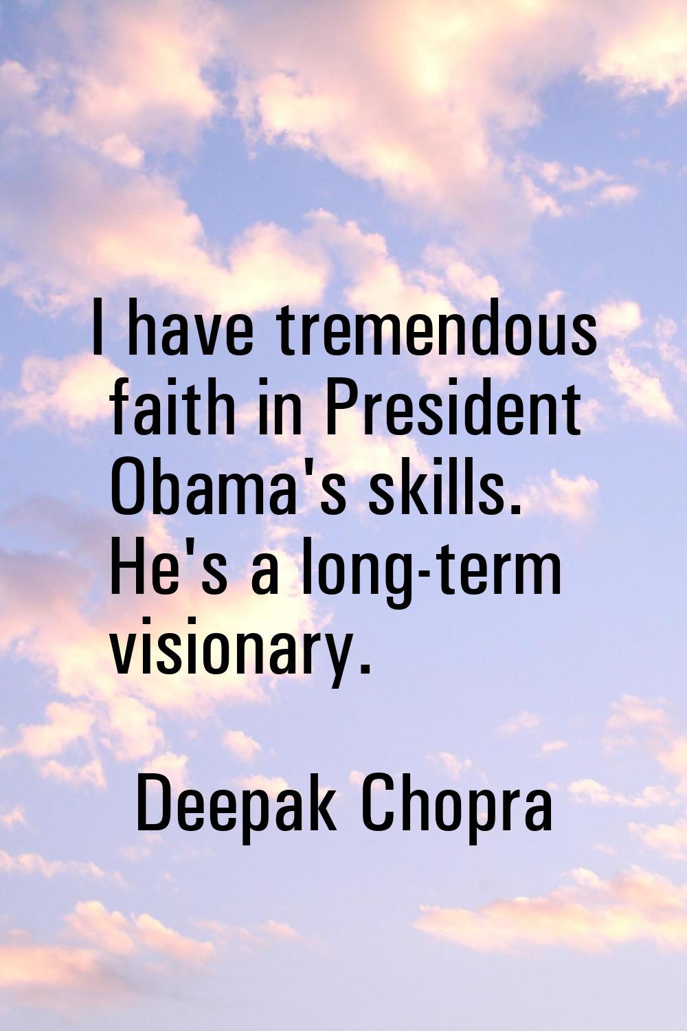 I have tremendous faith in President Obama's skills. He's a long-term visionary.