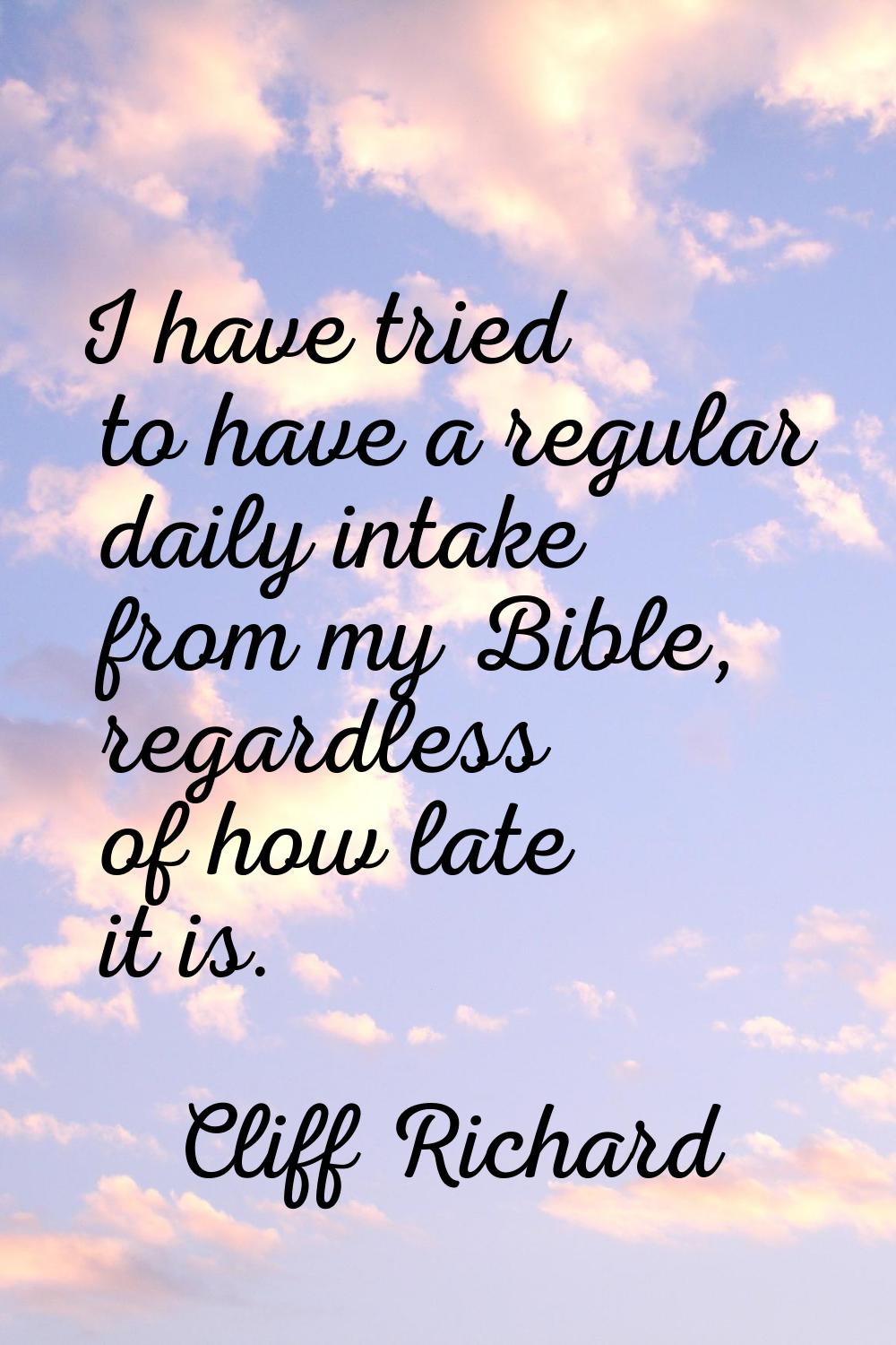 I have tried to have a regular daily intake from my Bible, regardless of how late it is.
