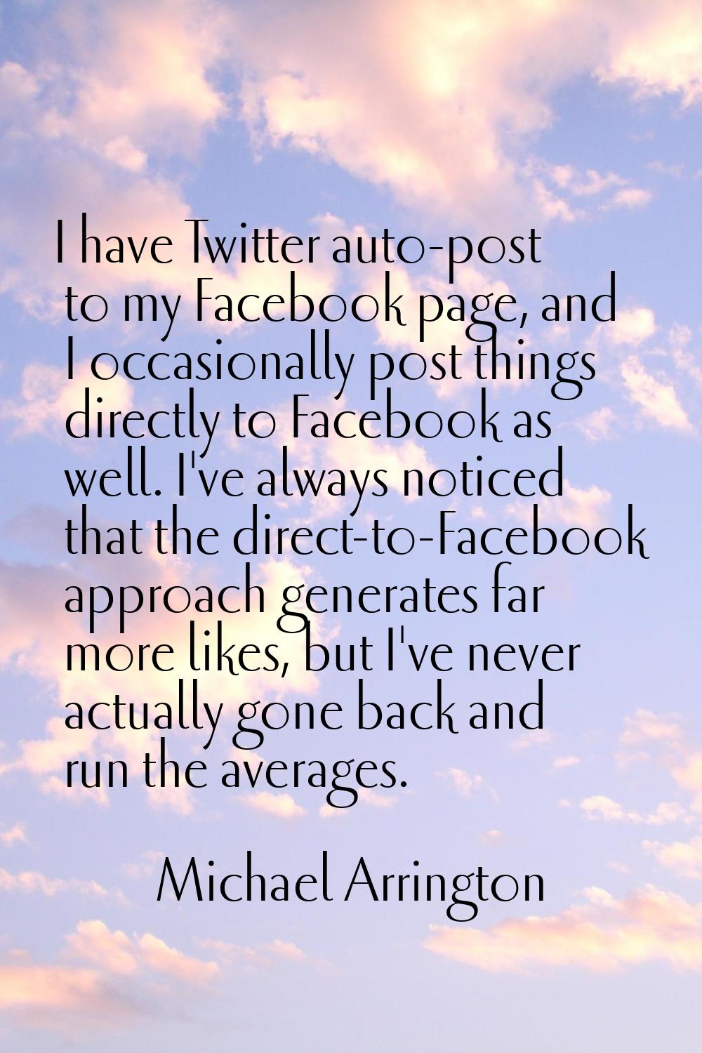 I have Twitter auto-post to my Facebook page, and I occasionally post things directly to Facebook a