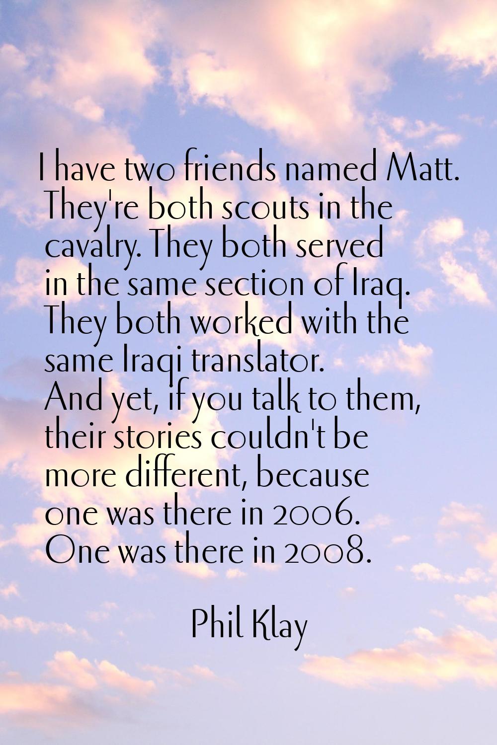 I have two friends named Matt. They're both scouts in the cavalry. They both served in the same sec