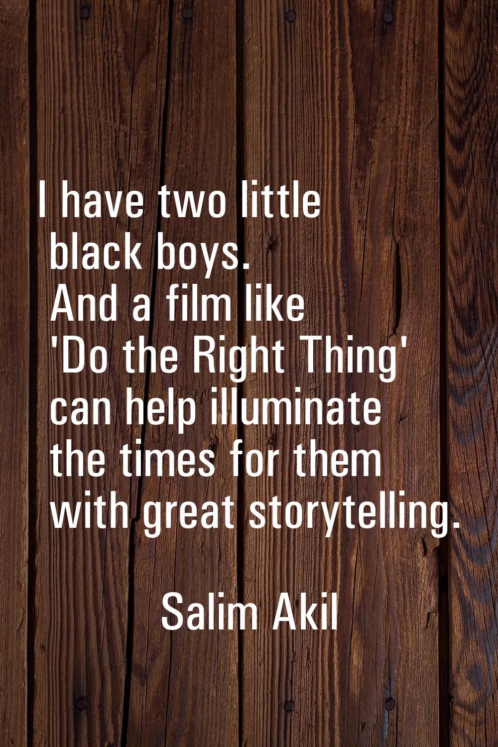 I have two little black boys. And a film like 'Do the Right Thing' can help illuminate the times fo