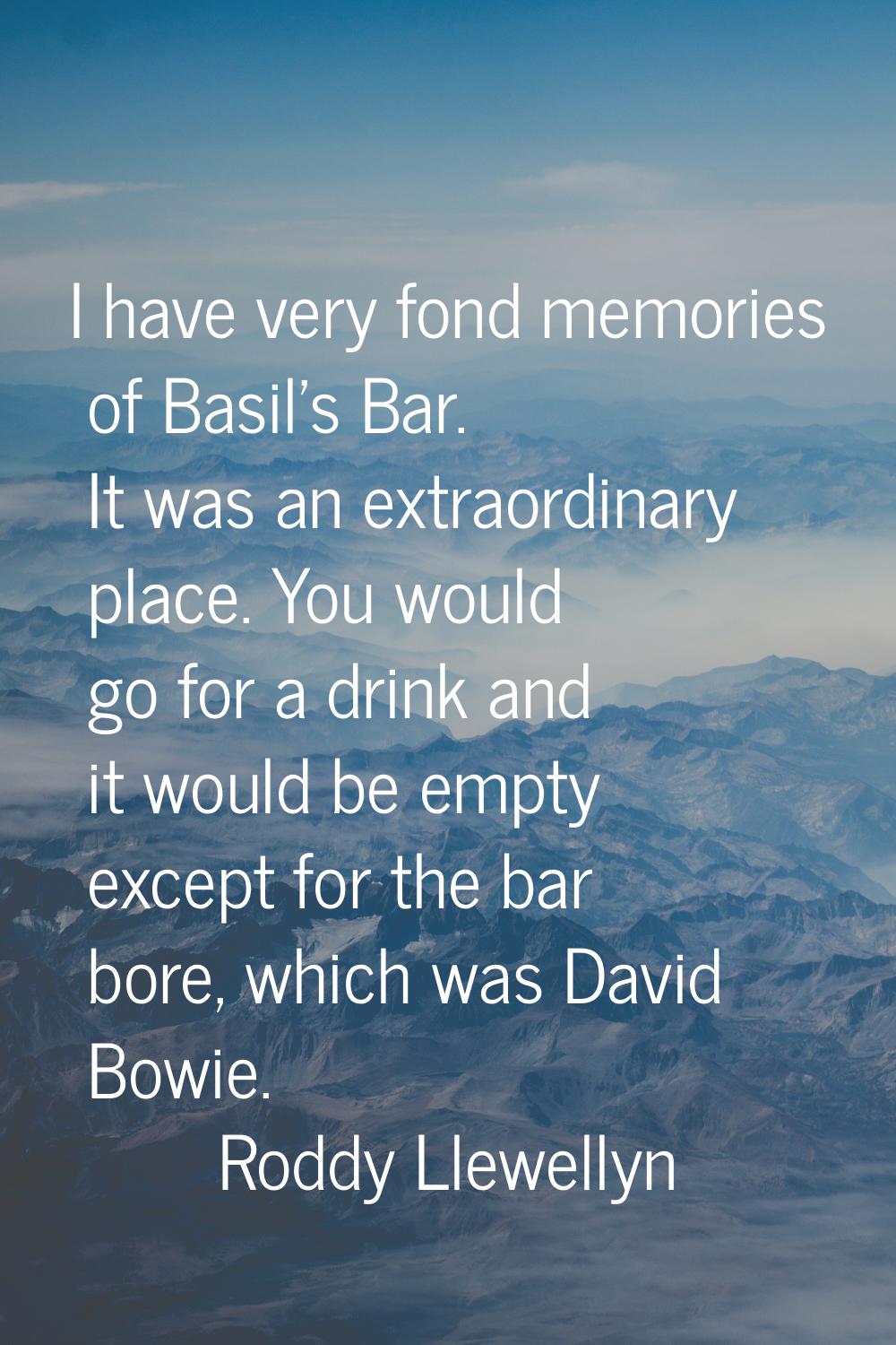 I have very fond memories of Basil's Bar. It was an extraordinary place. You would go for a drink a