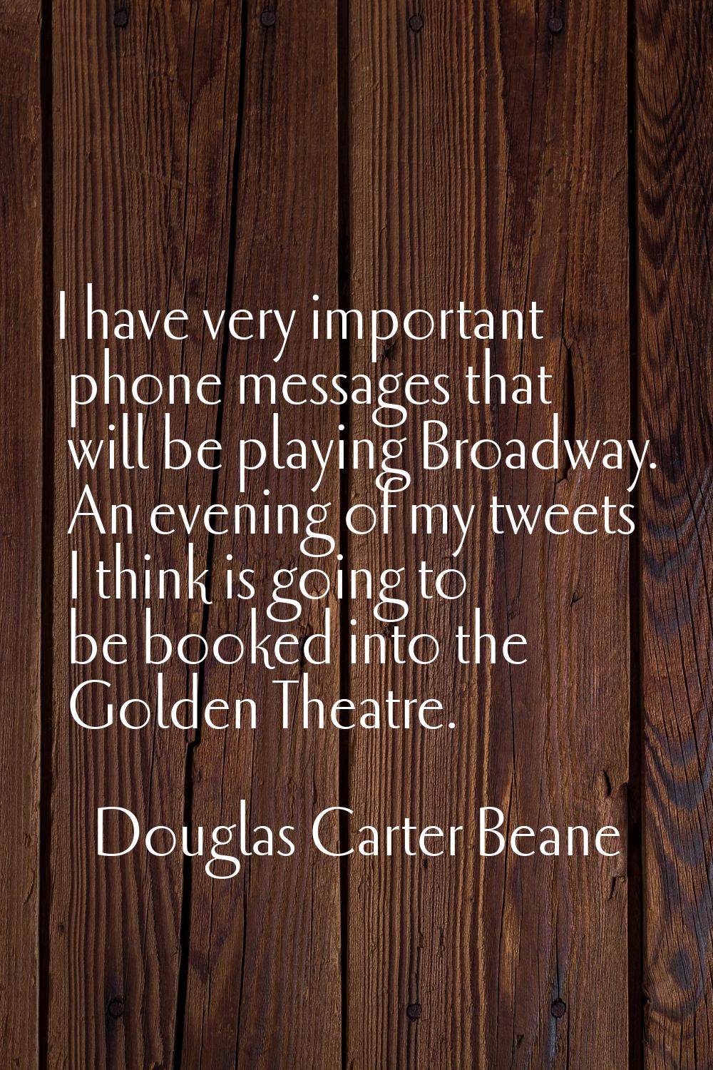I have very important phone messages that will be playing Broadway. An evening of my tweets I think