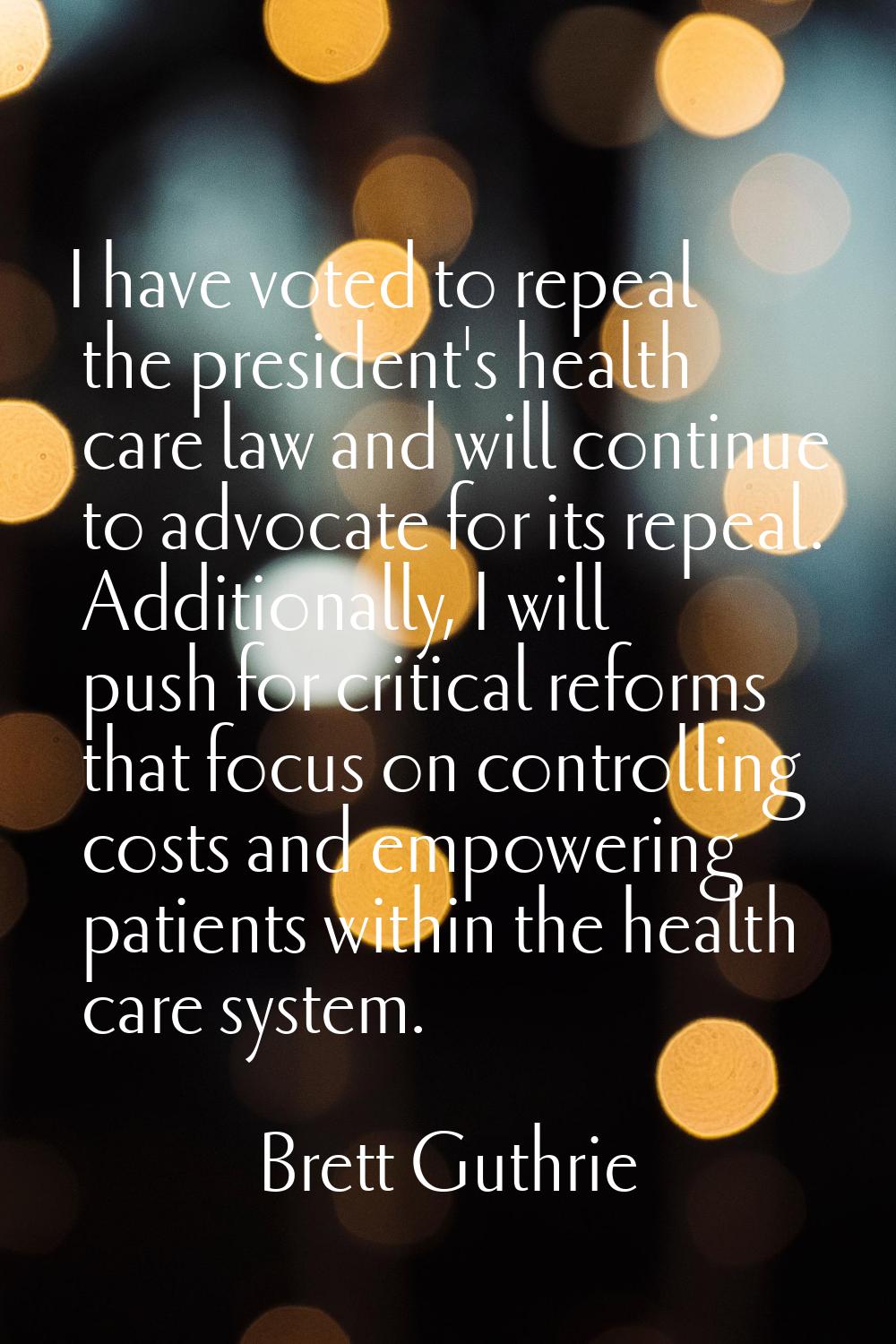 I have voted to repeal the president's health care law and will continue to advocate for its repeal