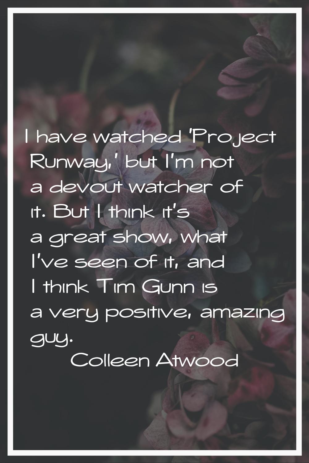 I have watched 'Project Runway,' but I'm not a devout watcher of it. But I think it's a great show,
