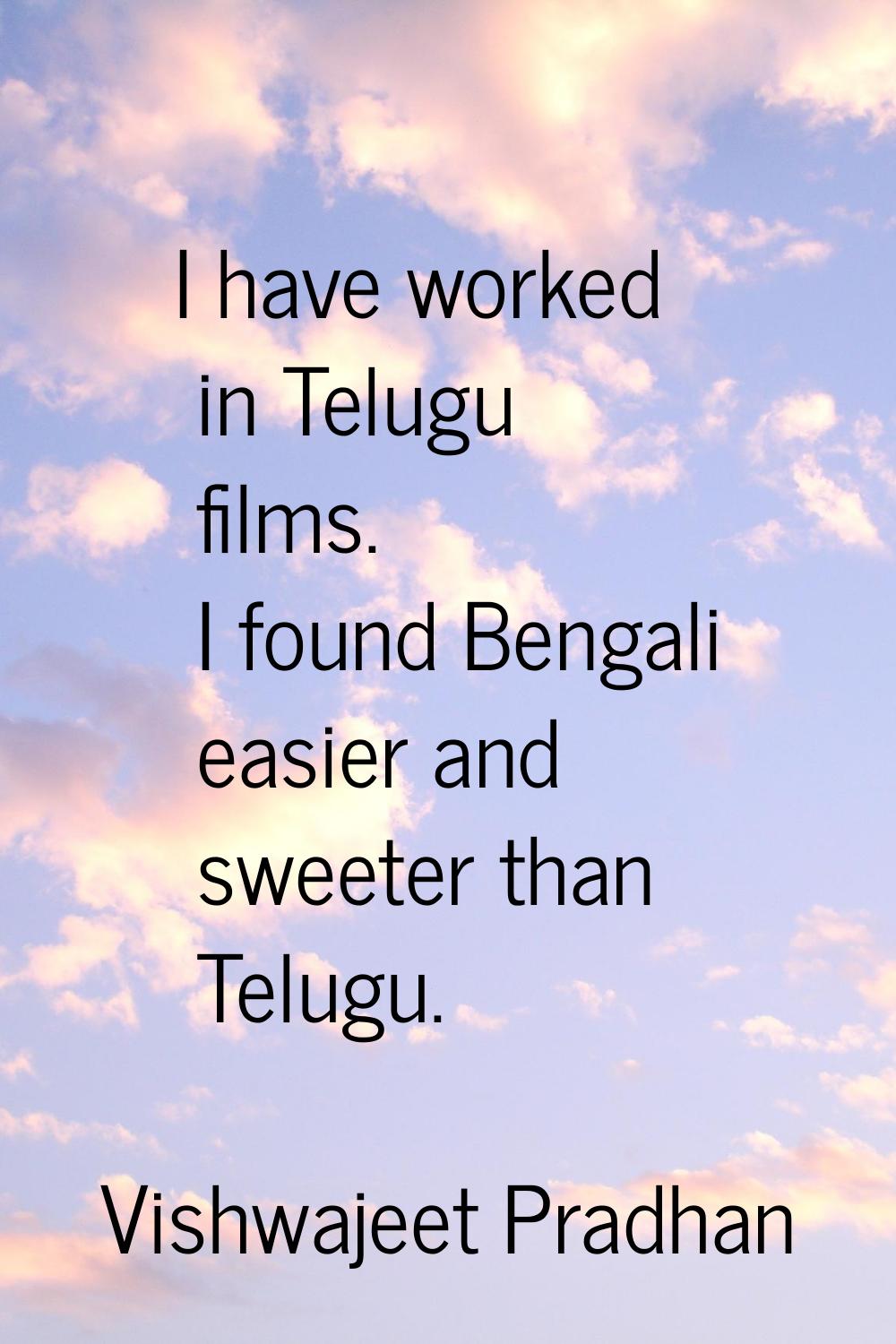 I have worked in Telugu films. I found Bengali easier and sweeter than Telugu.