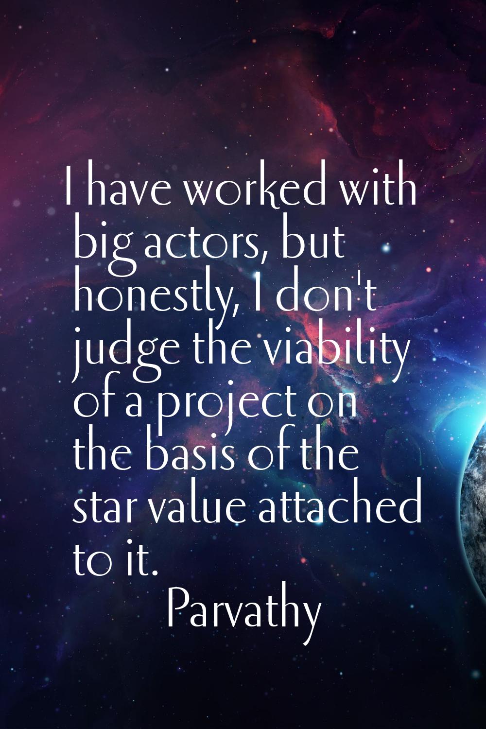 I have worked with big actors, but honestly, I don't judge the viability of a project on the basis 