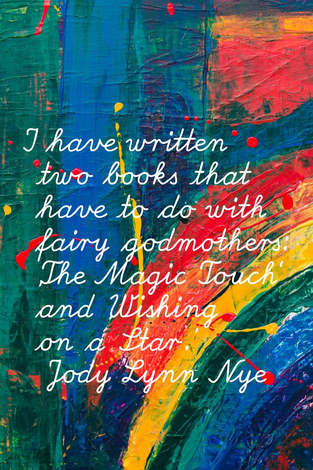 I have written two books that have to do with fairy godmothers: 'The Magic Touch' and 'Wishing on a