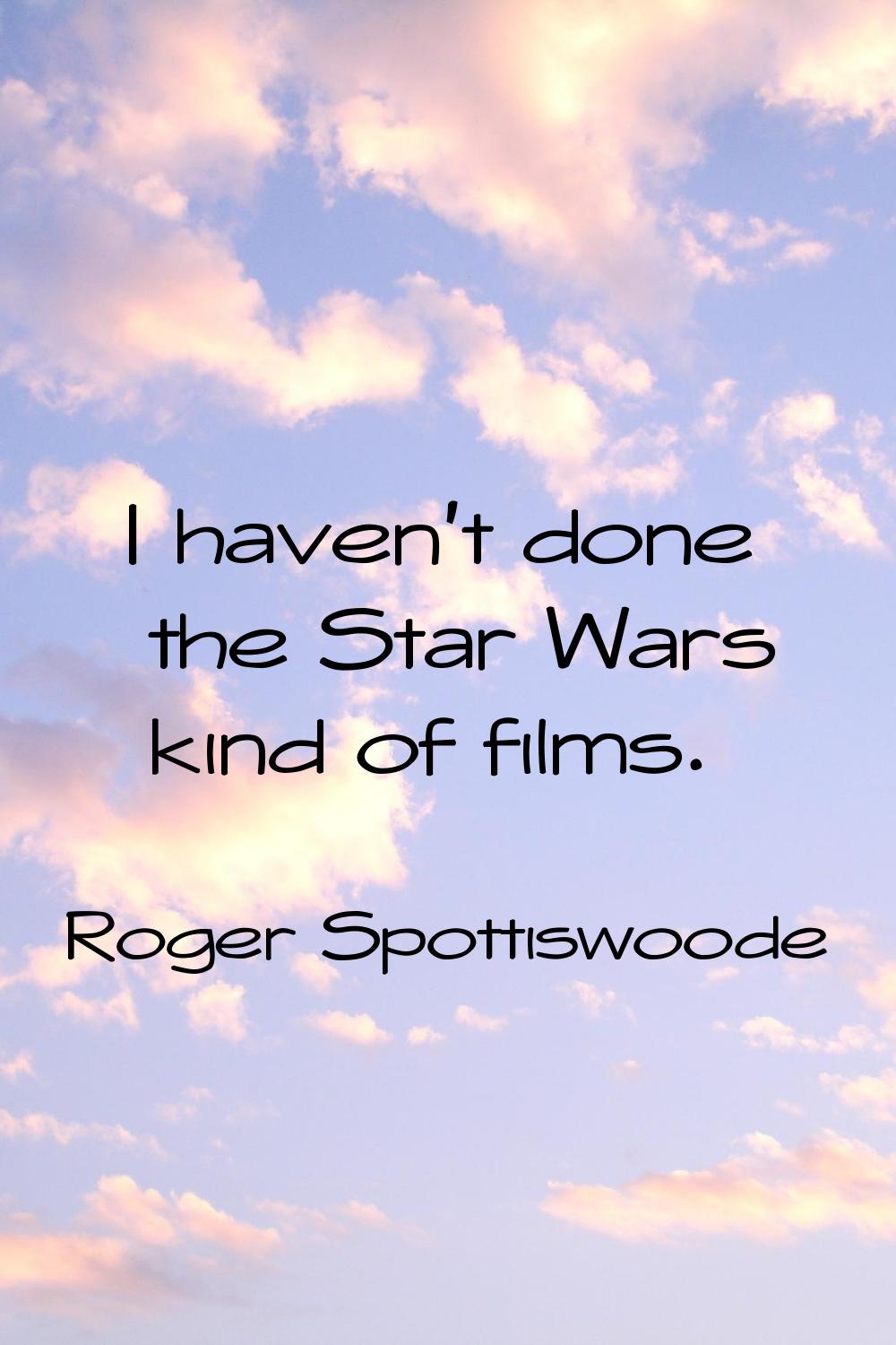 I haven't done the Star Wars kind of films.