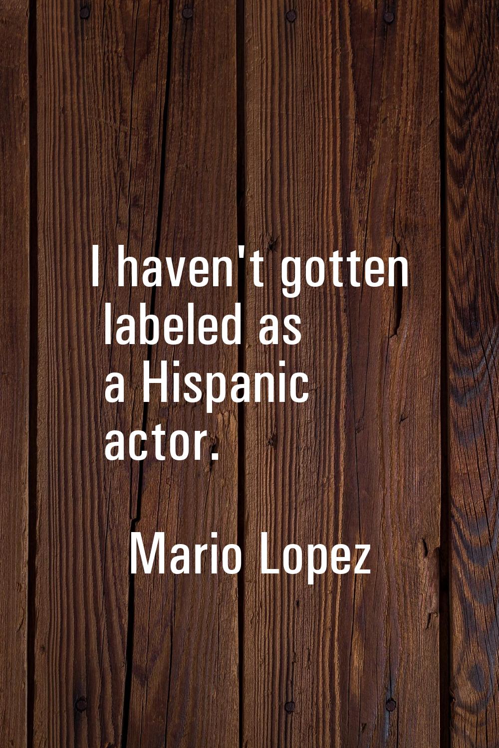 I haven't gotten labeled as a Hispanic actor.