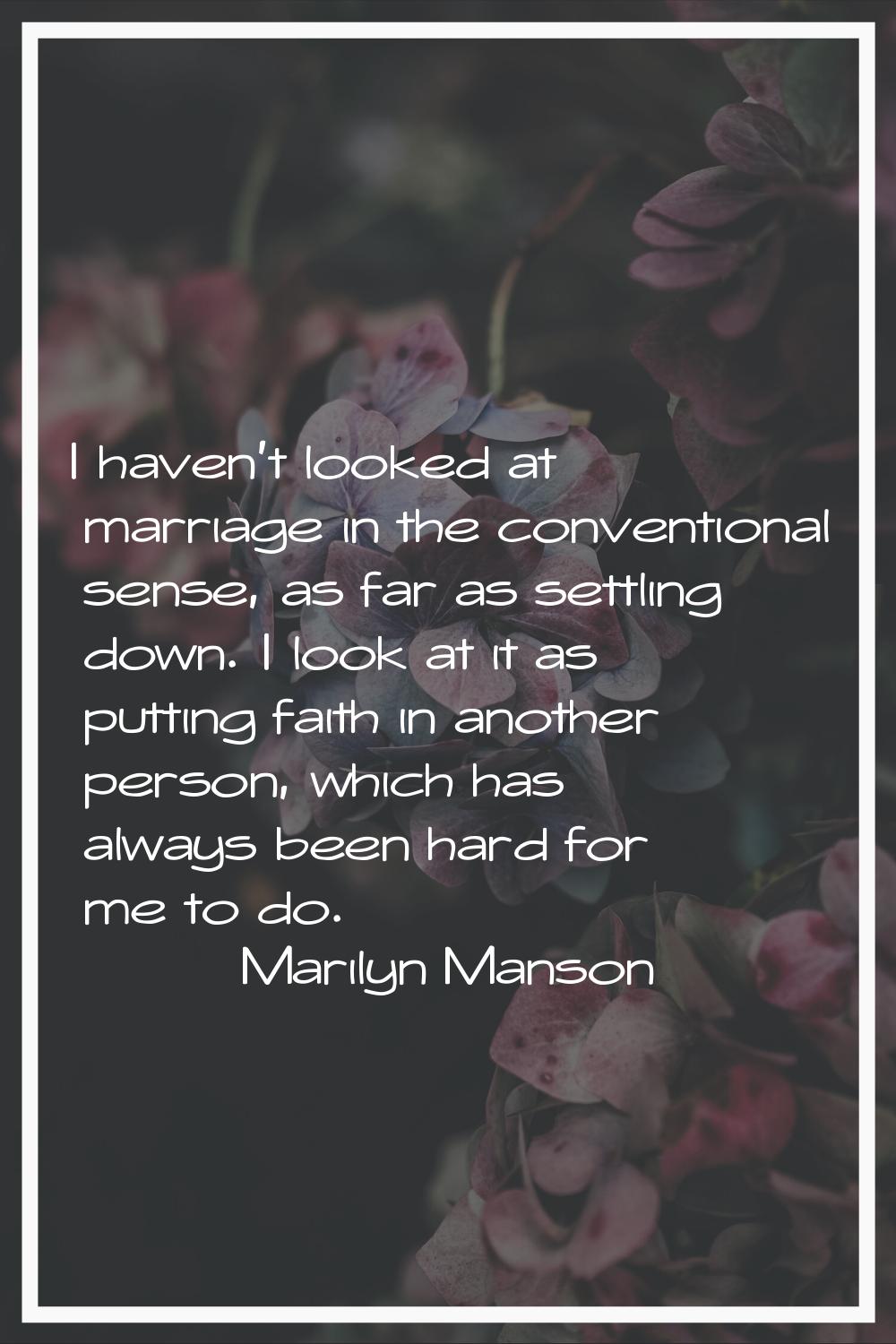 I haven't looked at marriage in the conventional sense, as far as settling down. I look at it as pu