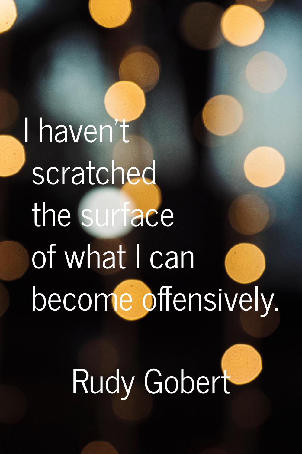 I haven't scratched the surface of what I can become offensively.