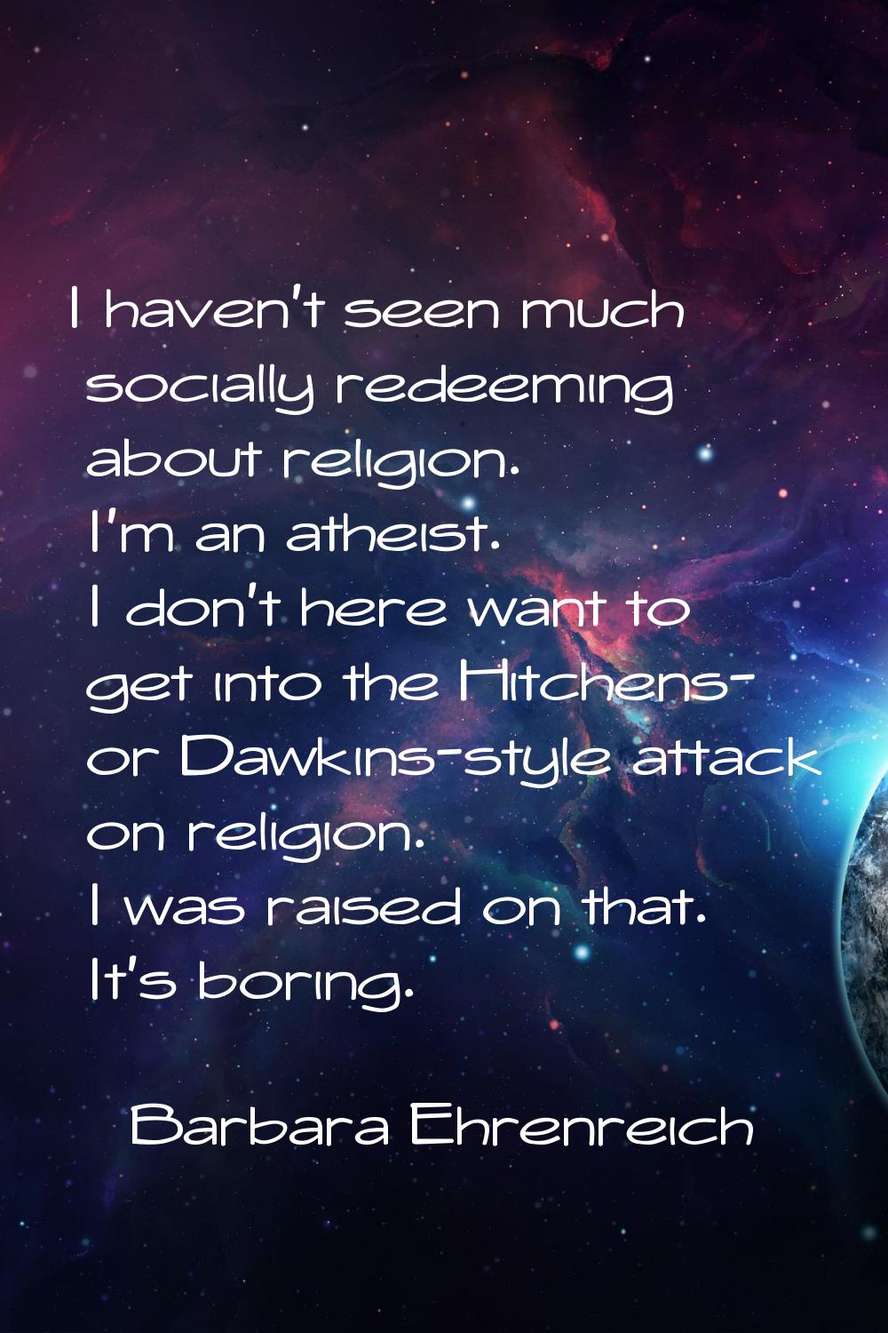 I haven't seen much socially redeeming about religion. I'm an atheist. I don't here want to get int