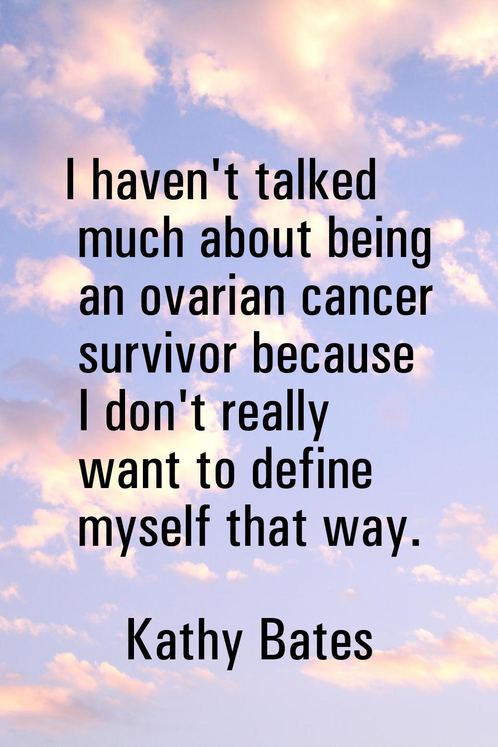 I haven't talked much about being an ovarian cancer survivor because I don't really want to define 