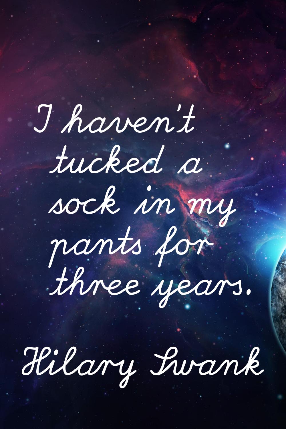 I haven't tucked a sock in my pants for three years.