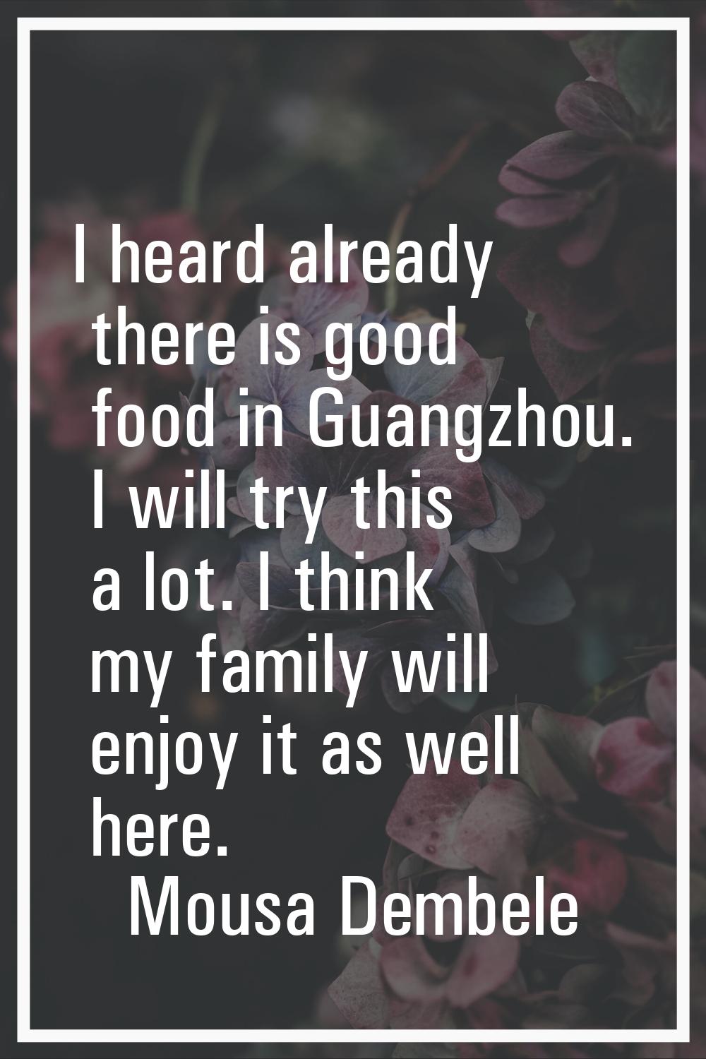 I heard already there is good food in Guangzhou. I will try this a lot. I think my family will enjo