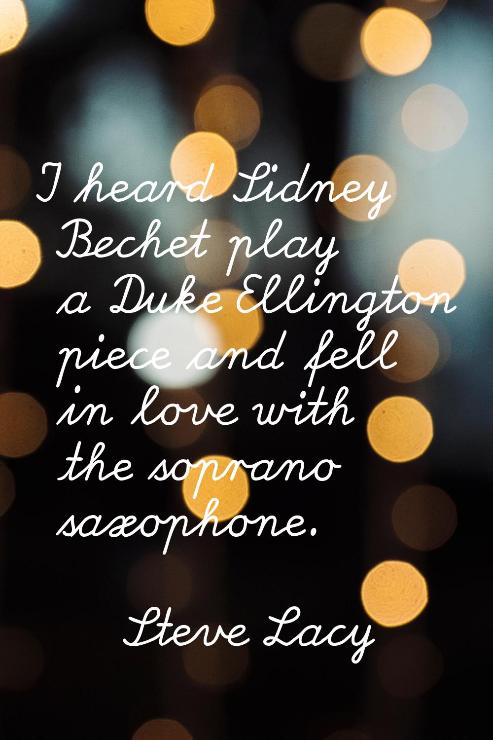 I heard Sidney Bechet play a Duke Ellington piece and fell in love with the soprano saxophone.