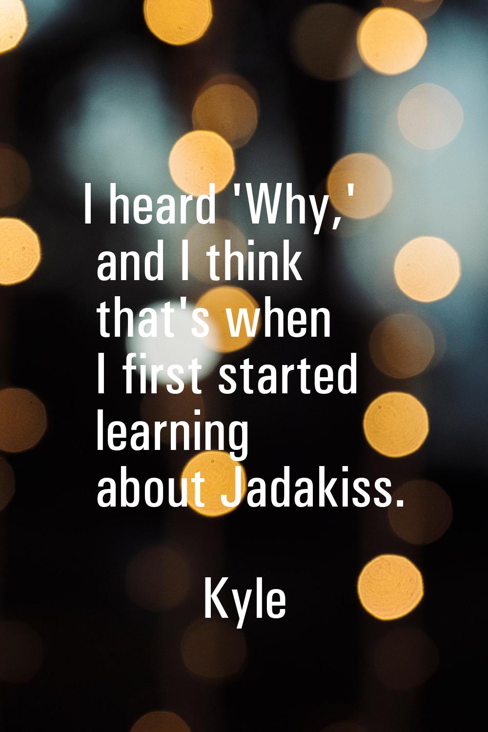 I heard 'Why,' and I think that's when I first started learning about Jadakiss.