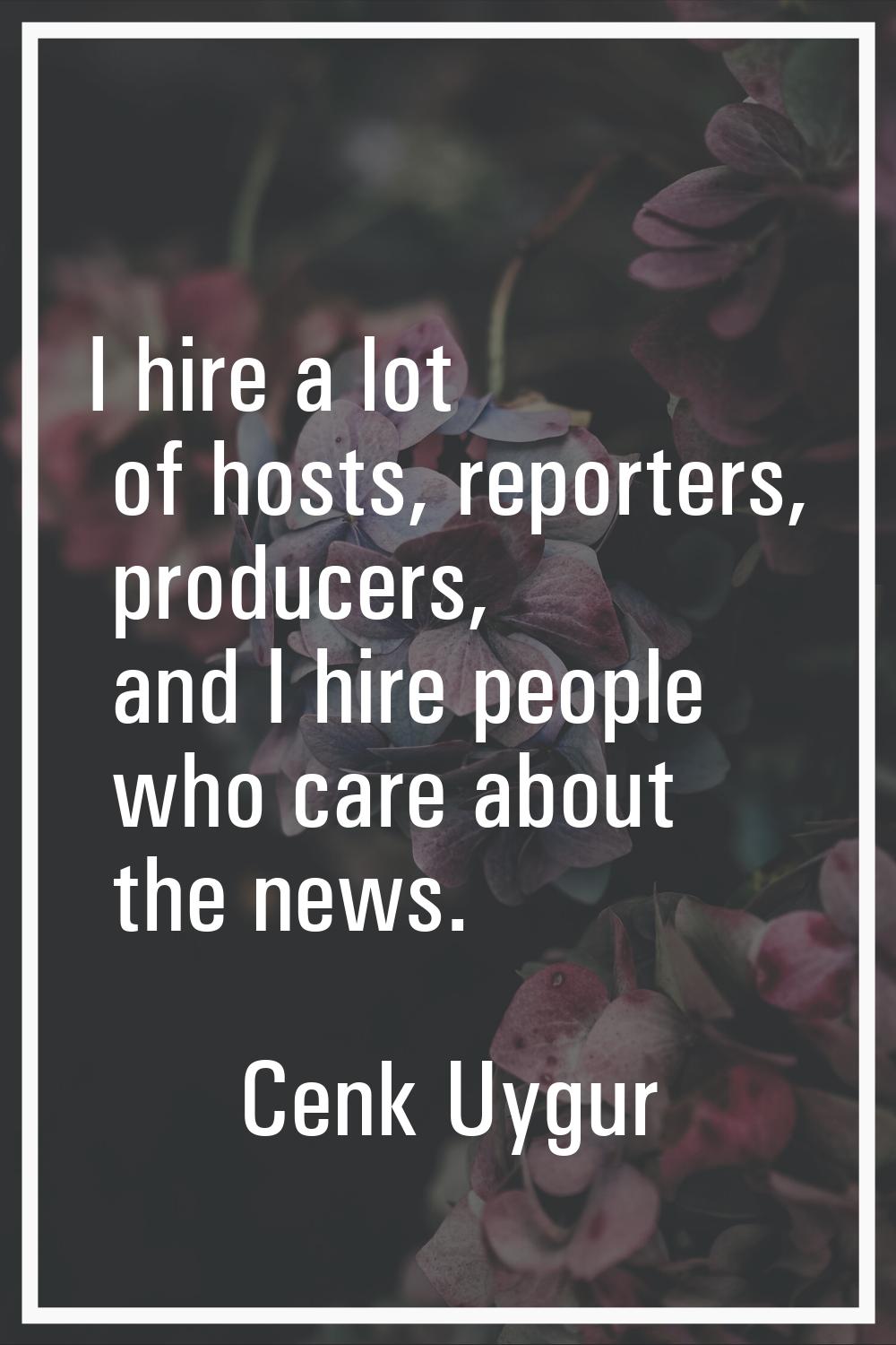 I hire a lot of hosts, reporters, producers, and I hire people who care about the news.