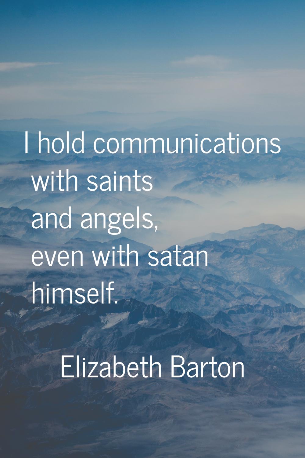 I hold communications with saints and angels, even with satan himself.