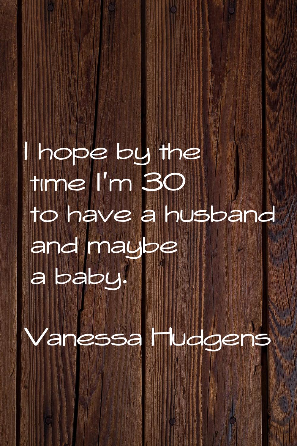 I hope by the time I'm 30 to have a husband and maybe a baby.