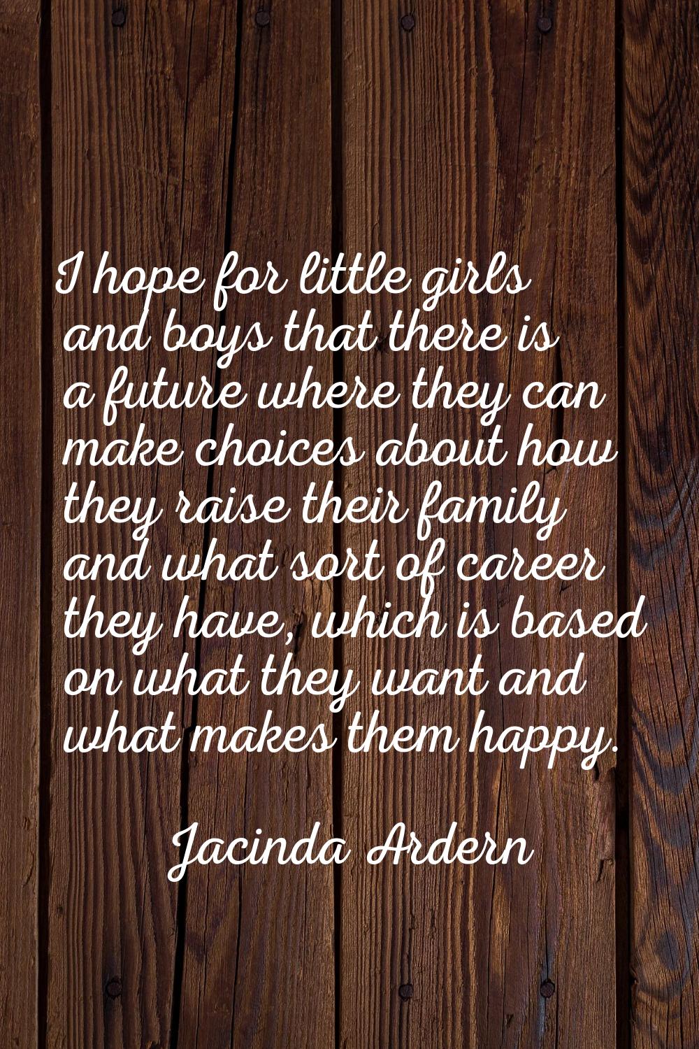 I hope for little girls and boys that there is a future where they can make choices about how they 