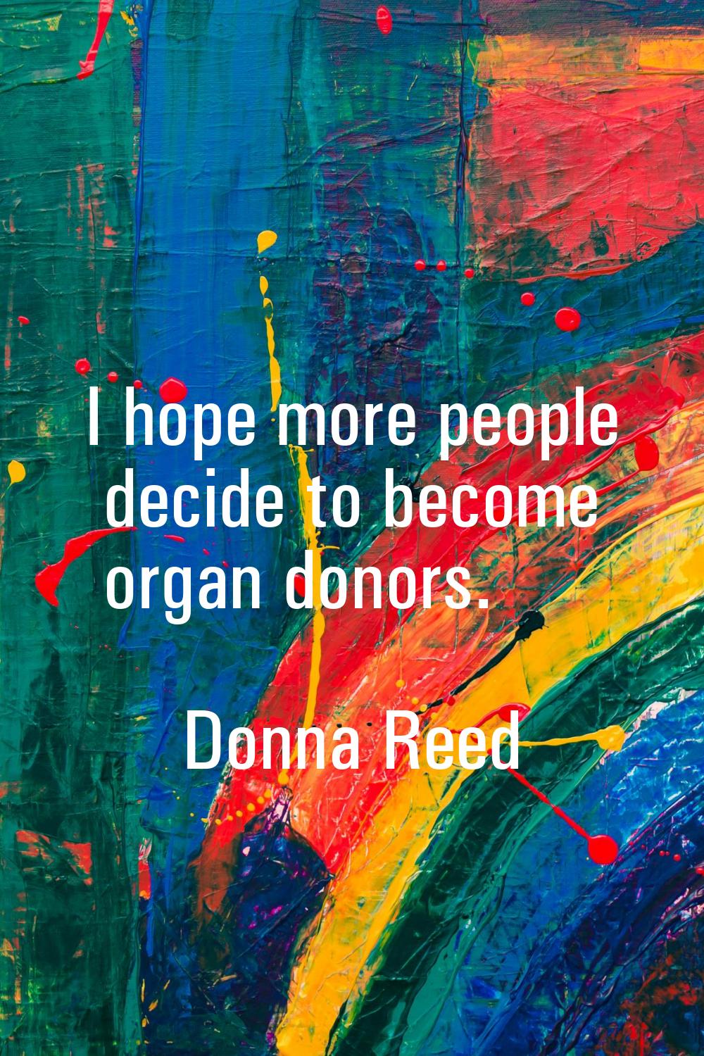 I hope more people decide to become organ donors.