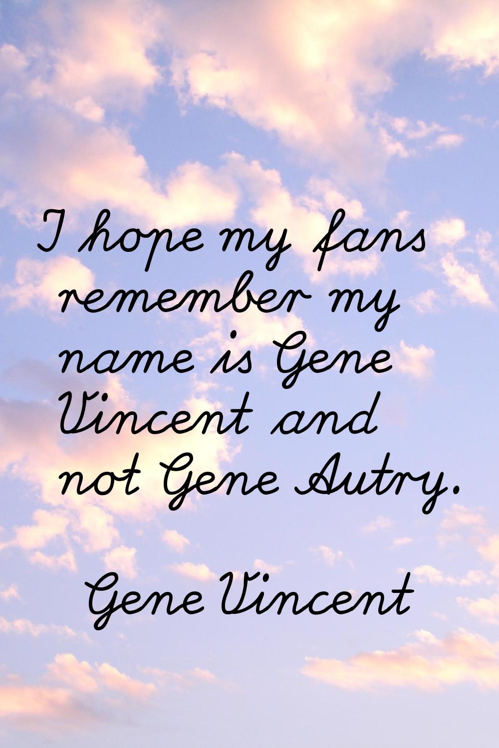 I hope my fans remember my name is Gene Vincent and not Gene Autry.