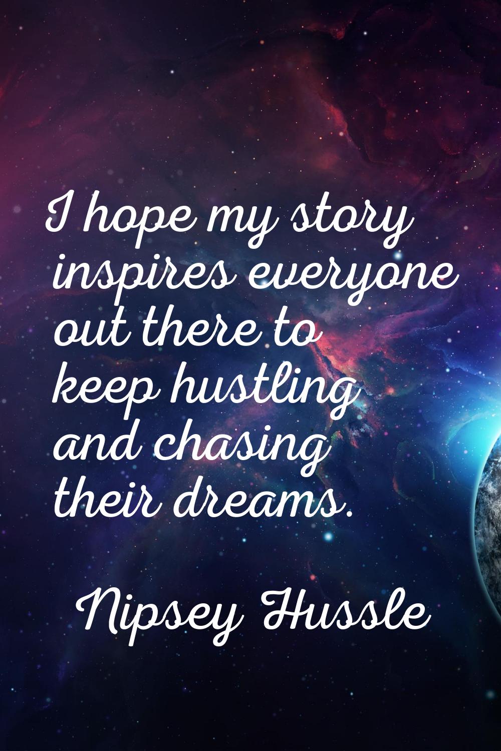 I hope my story inspires everyone out there to keep hustling and chasing their dreams.