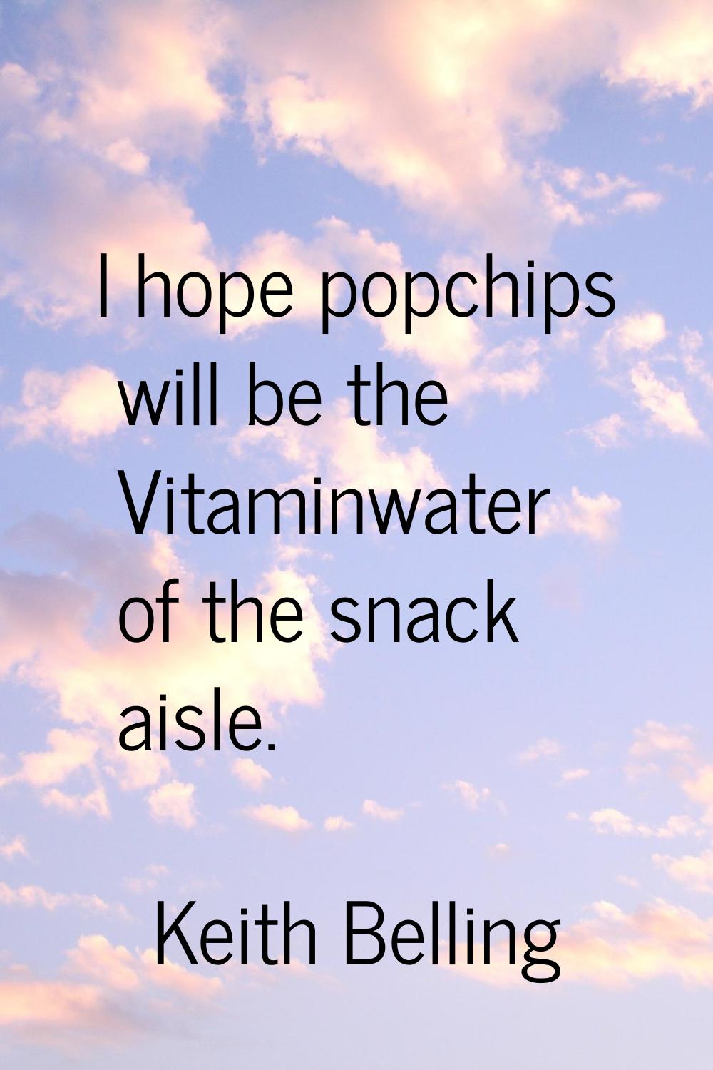 I hope popchips will be the Vitaminwater of the snack aisle.