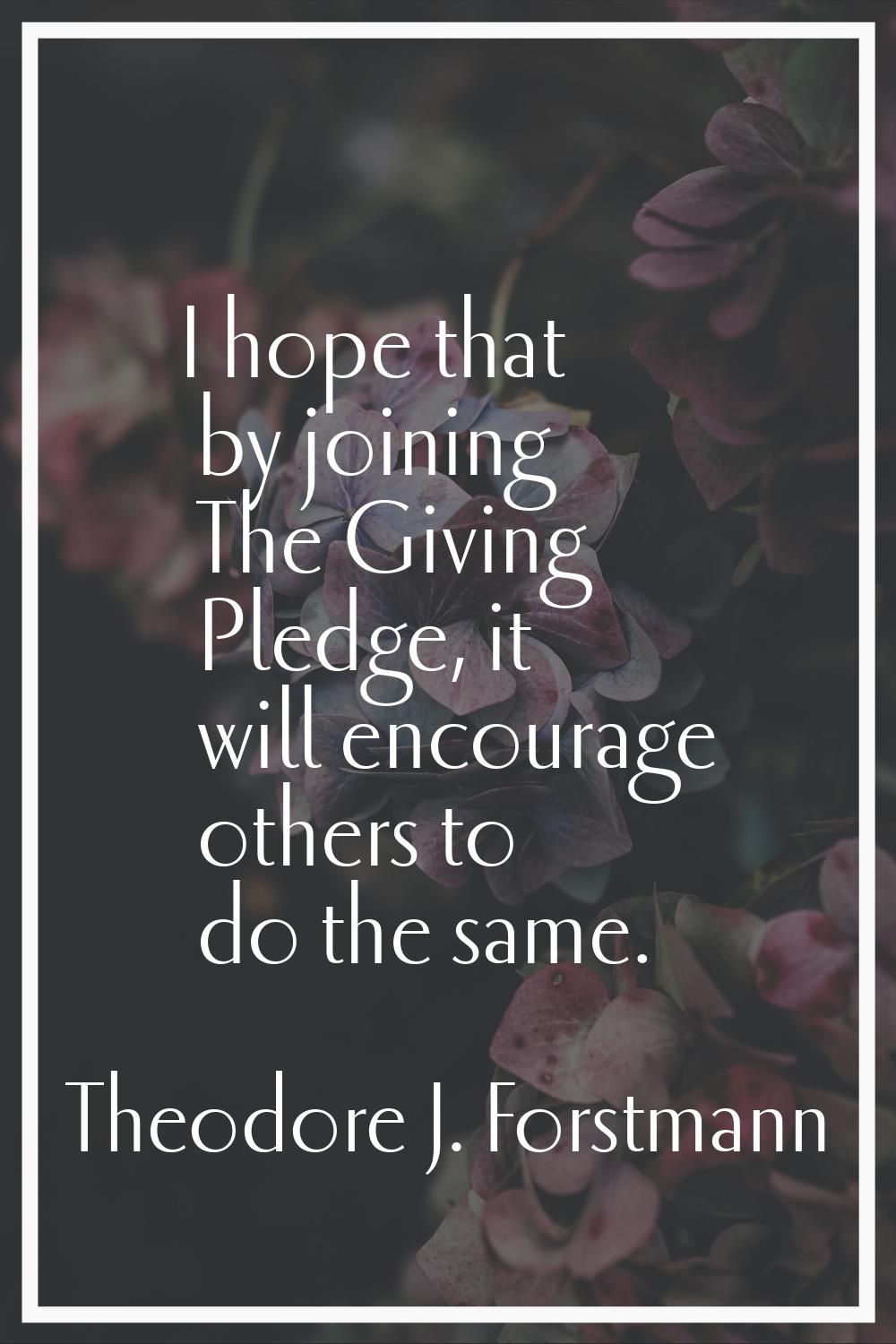 I hope that by joining The Giving Pledge, it will encourage others to do the same.