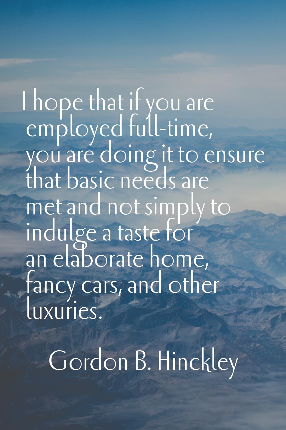 I hope that if you are employed full-time, you are doing it to ensure that basic needs are met and 
