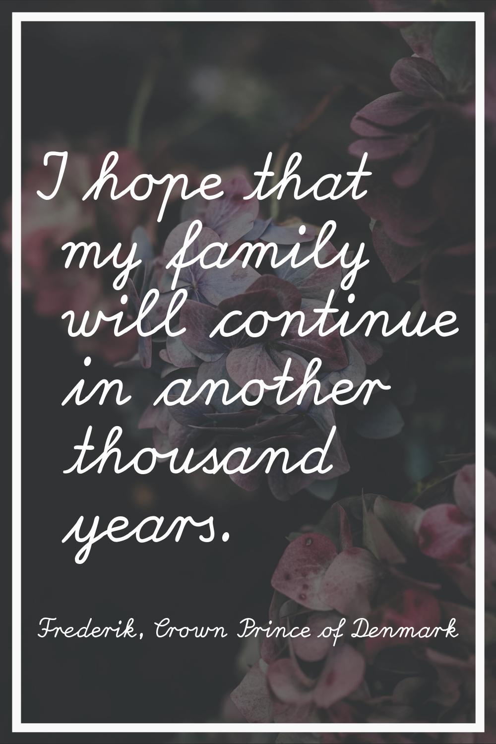 I hope that my family will continue in another thousand years.