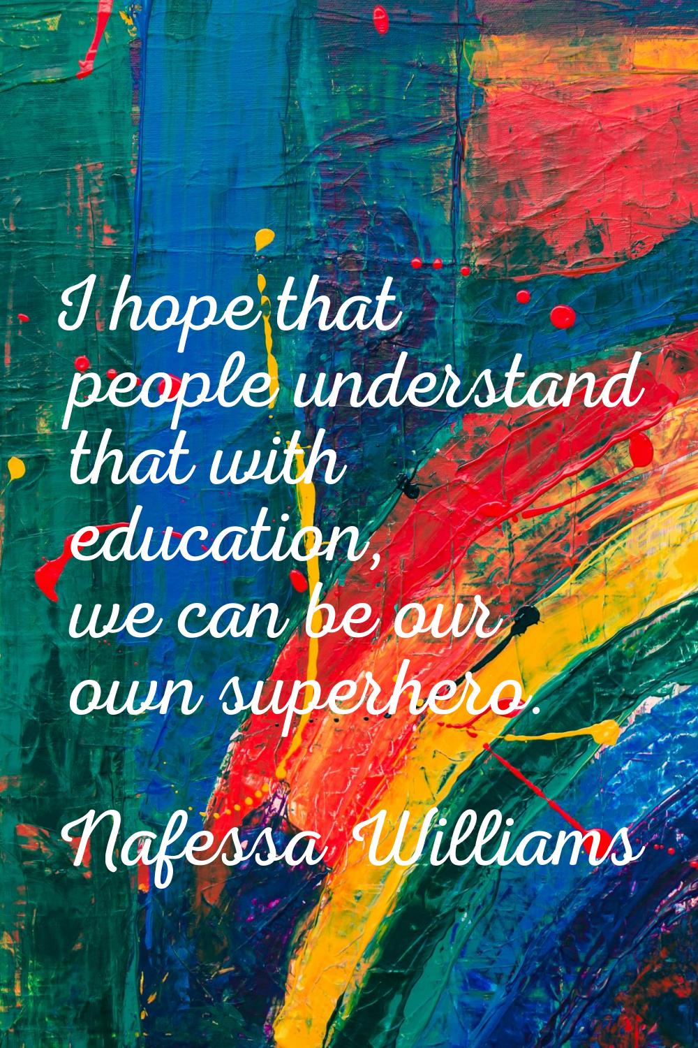 I hope that people understand that with education, we can be our own superhero.