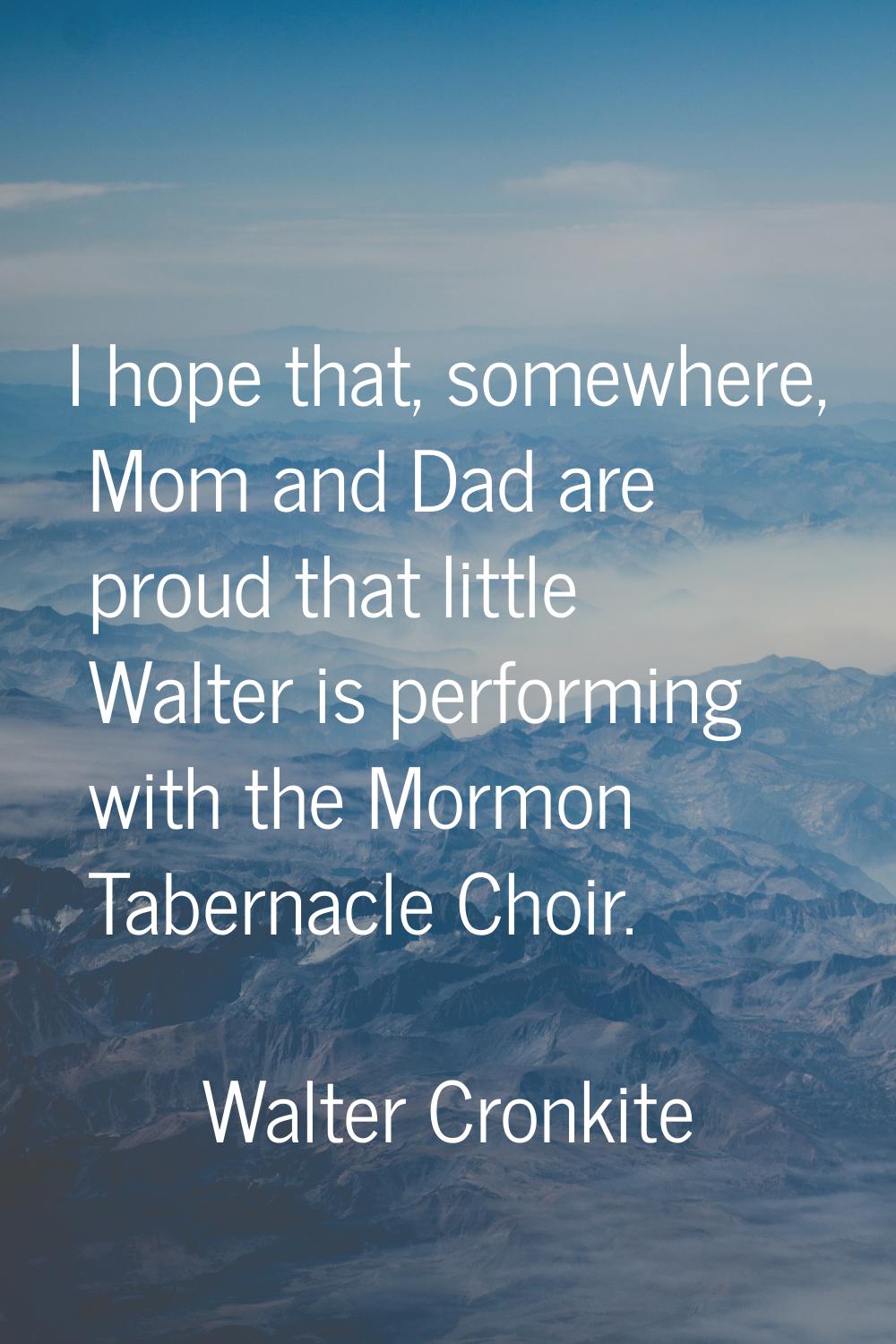 I hope that, somewhere, Mom and Dad are proud that little Walter is performing with the Mormon Tabe