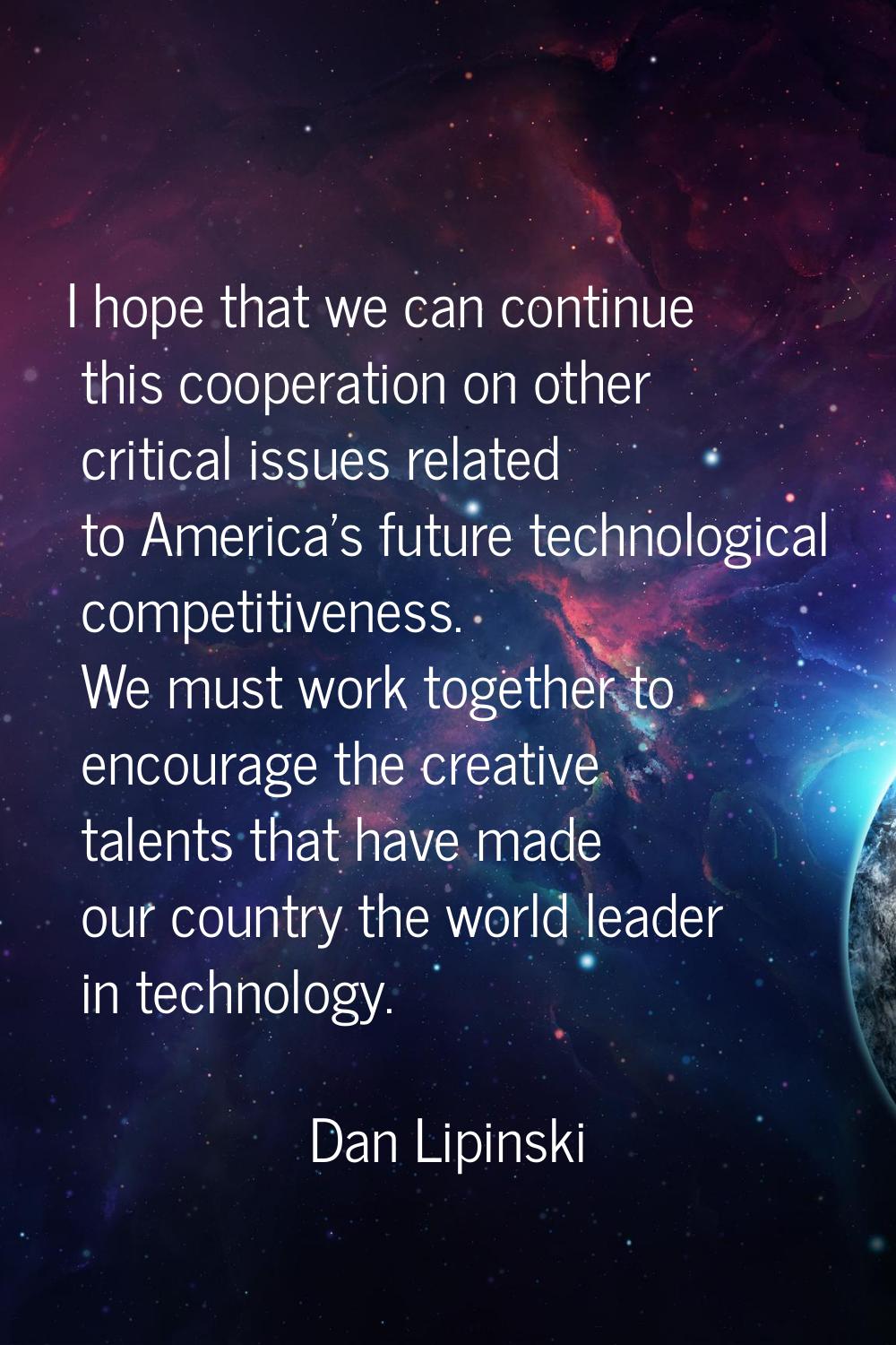 I hope that we can continue this cooperation on other critical issues related to America's future t