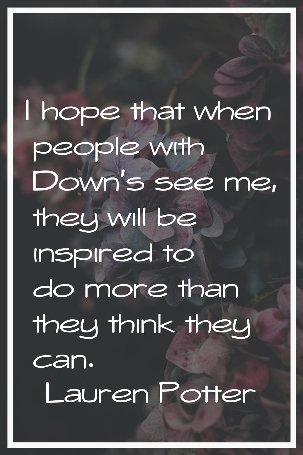 I hope that when people with Down's see me, they will be inspired to do more than they think they c