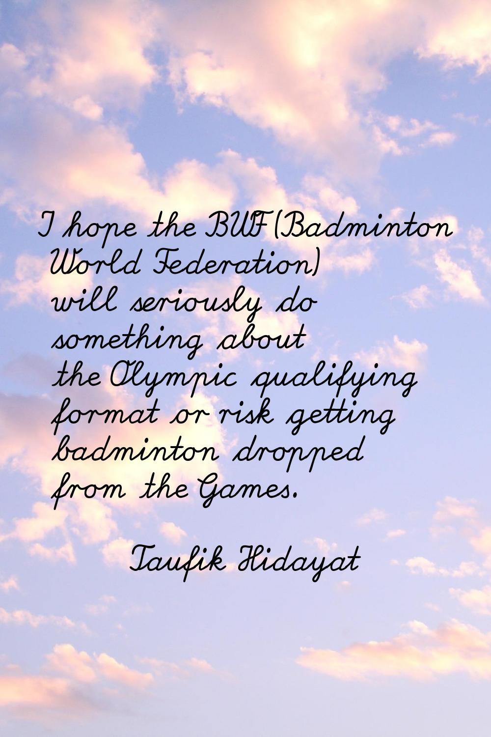I hope the BWF (Badminton World Federation) will seriously do something about the Olympic qualifyin