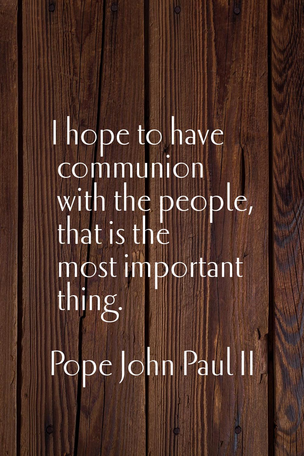 I hope to have communion with the people, that is the most important thing.