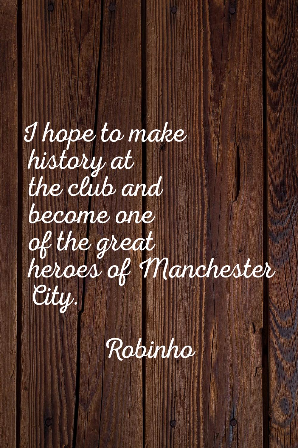 I hope to make history at the club and become one of the great heroes of Manchester City.
