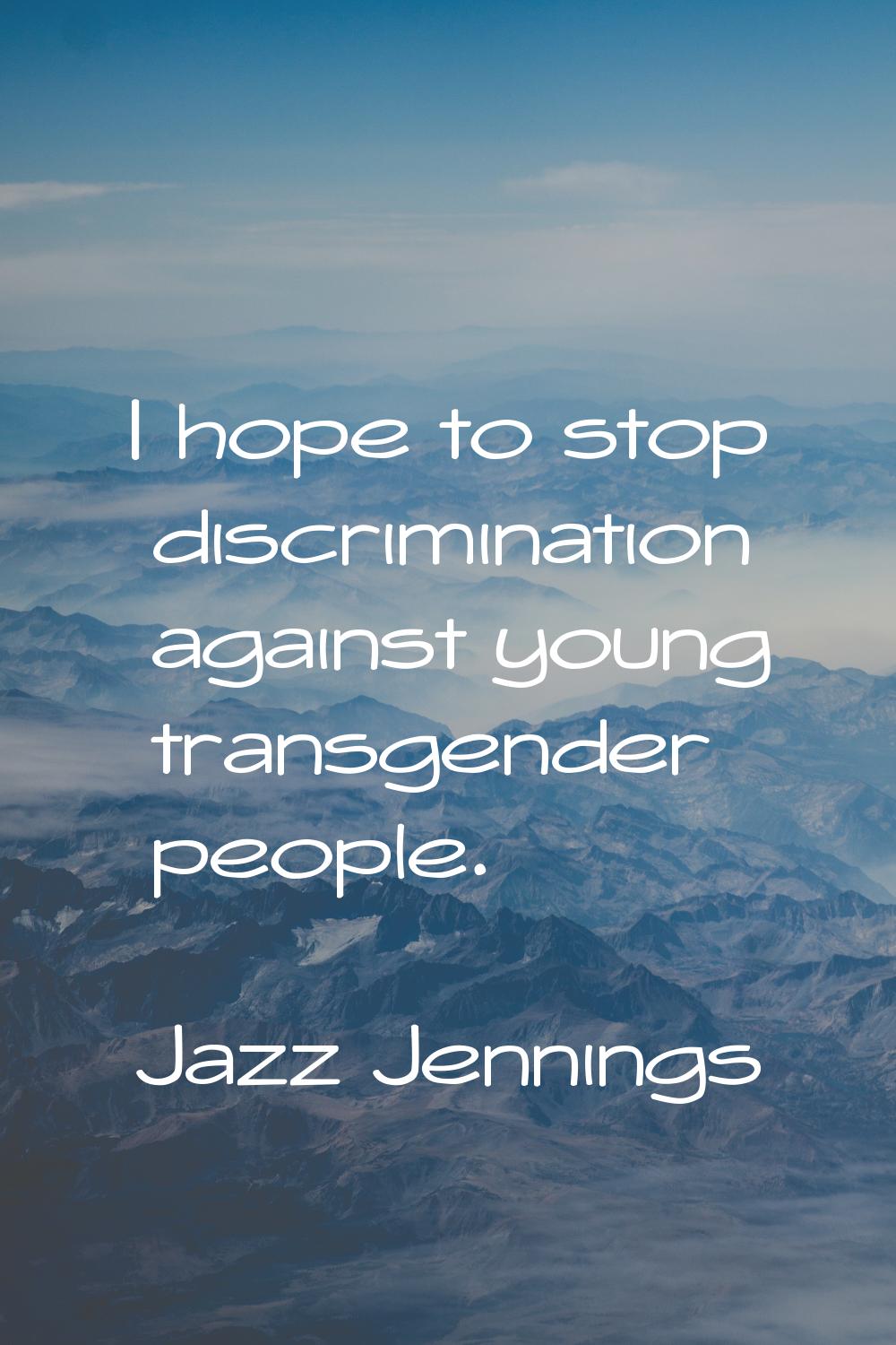I hope to stop discrimination against young transgender people.