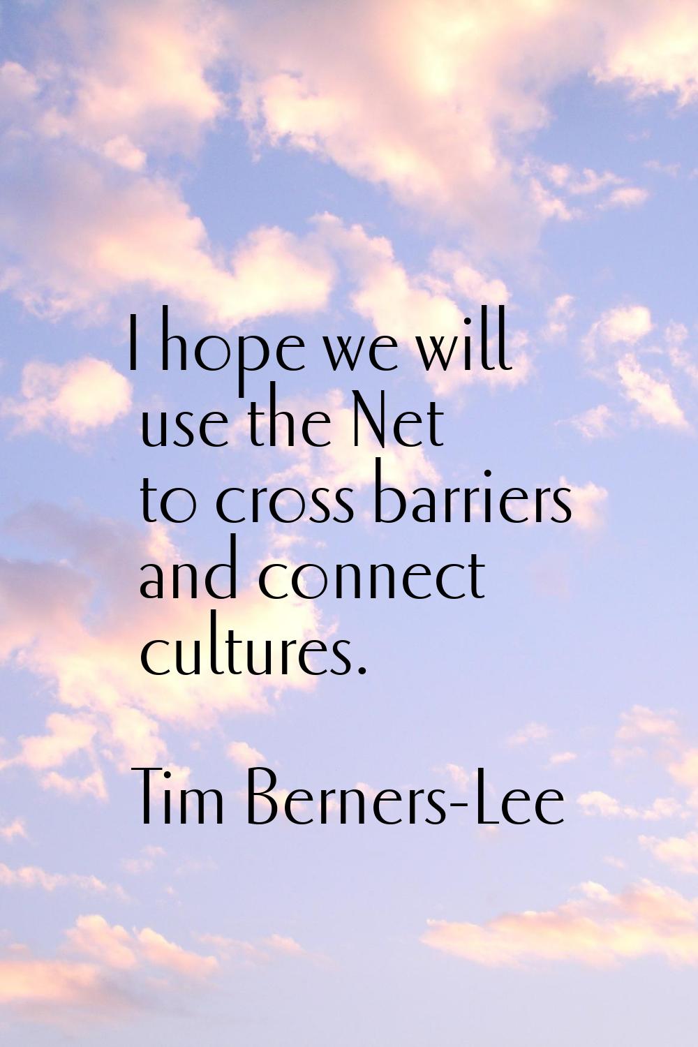 I hope we will use the Net to cross barriers and connect cultures.