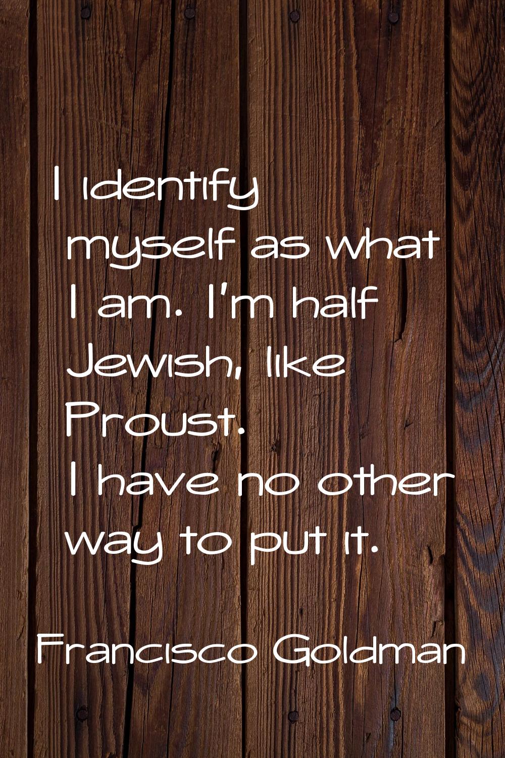 I identify myself as what I am. I'm half Jewish, like Proust. I have no other way to put it.
