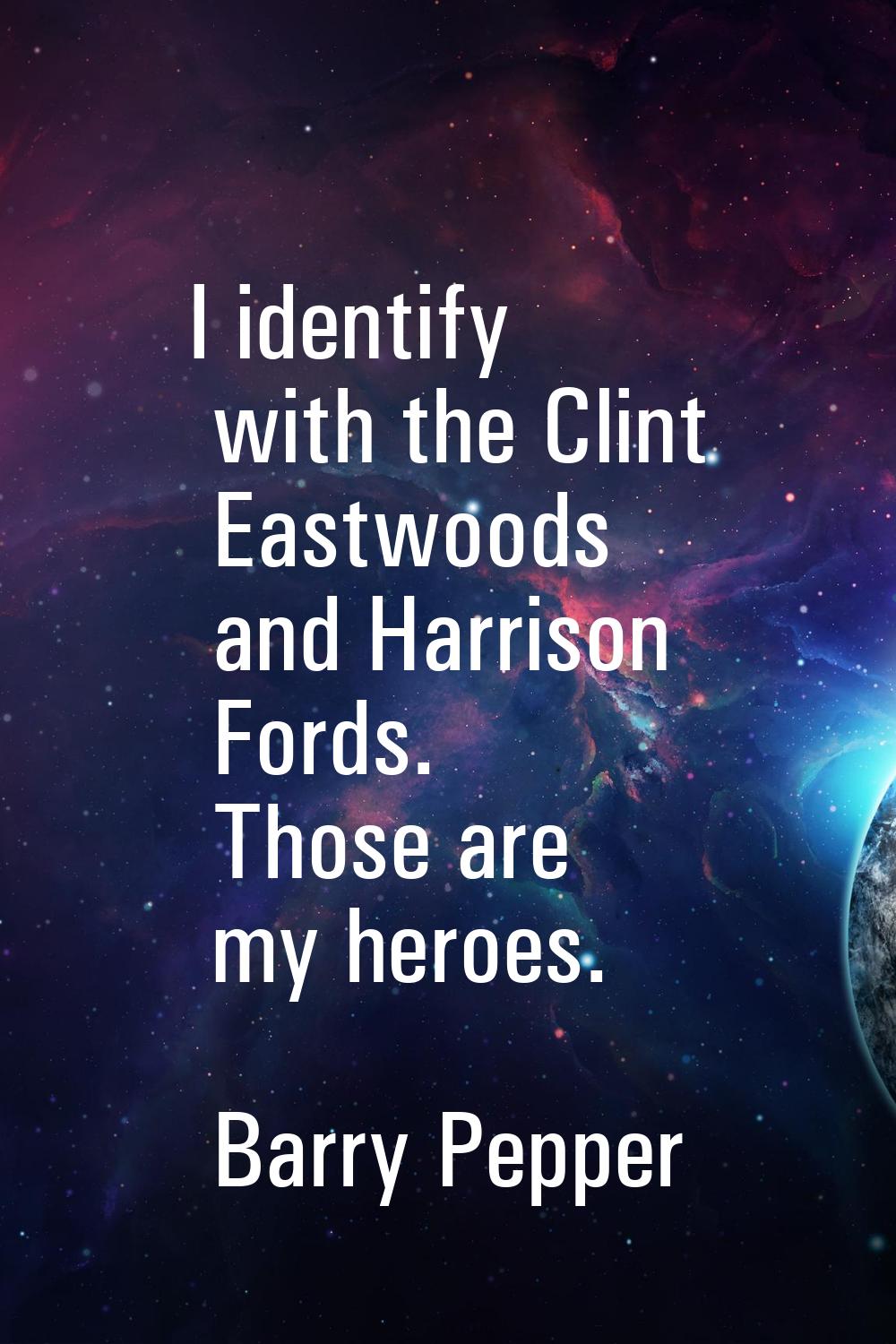 I identify with the Clint Eastwoods and Harrison Fords. Those are my heroes.