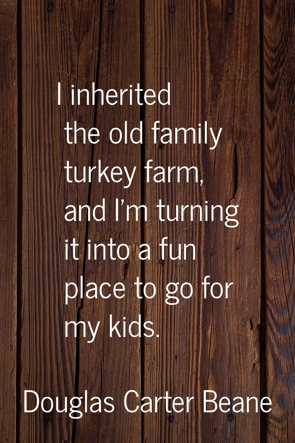 I inherited the old family turkey farm, and I'm turning it into a fun place to go for my kids.