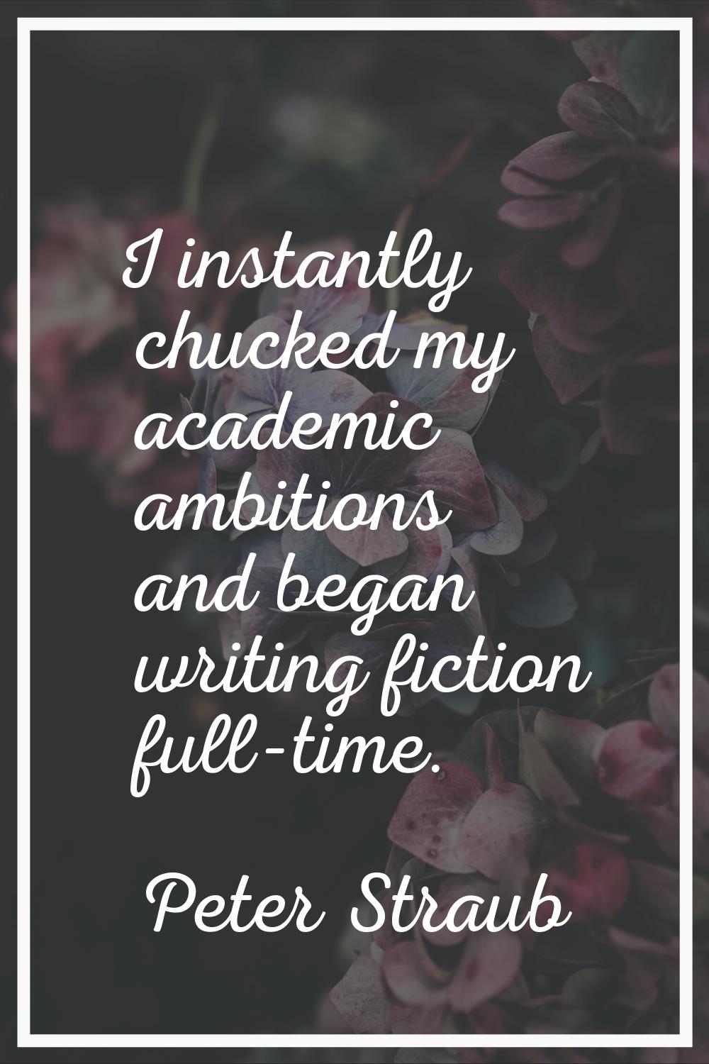 I instantly chucked my academic ambitions and began writing fiction full-time.