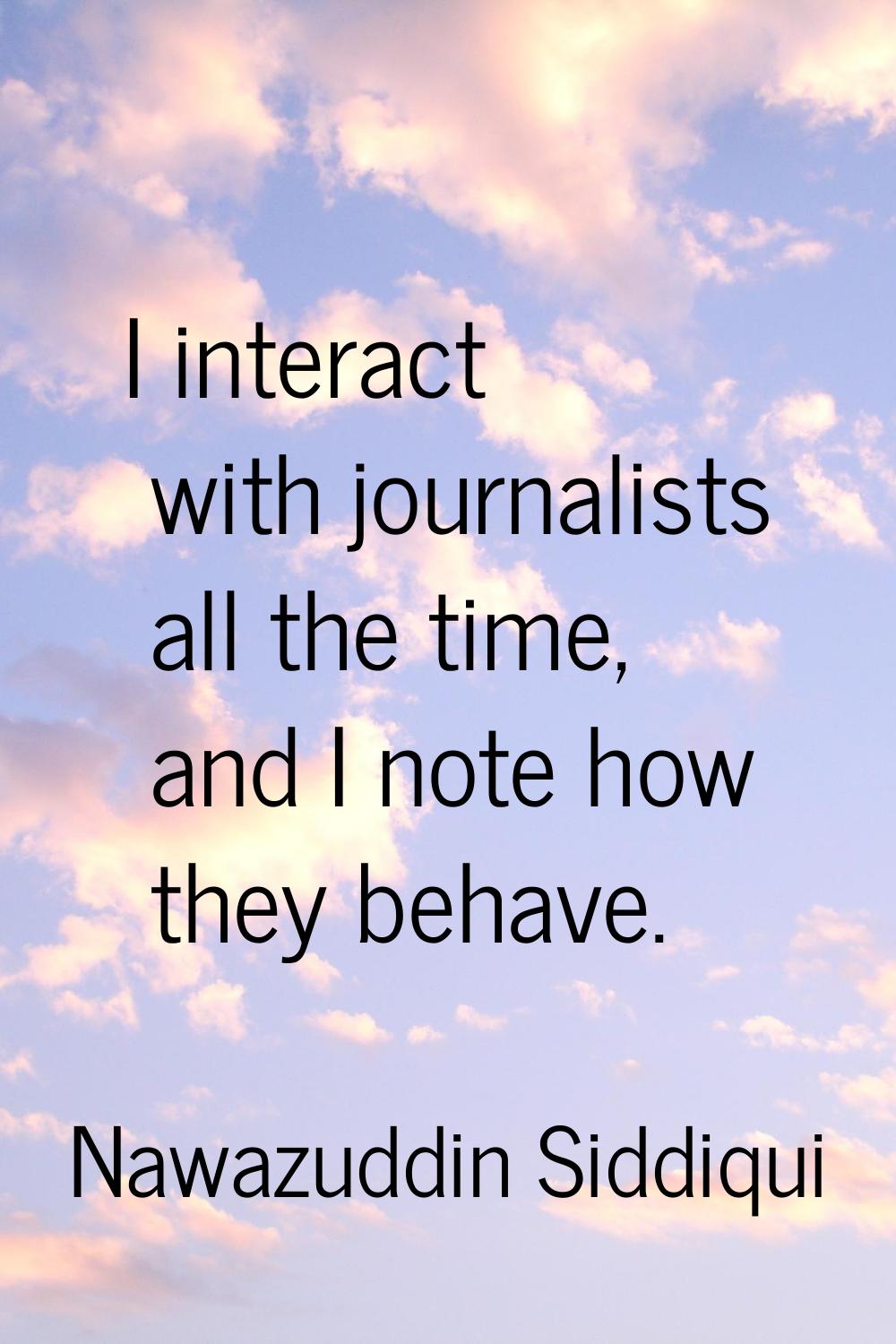 I interact with journalists all the time, and I note how they behave.