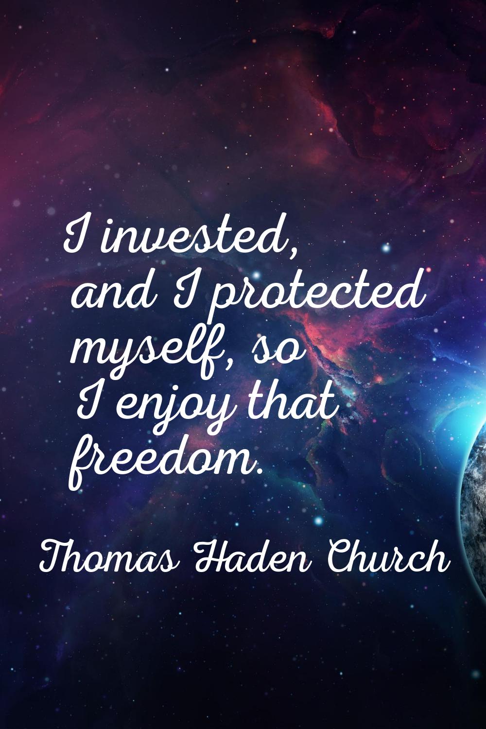 I invested, and I protected myself, so I enjoy that freedom.