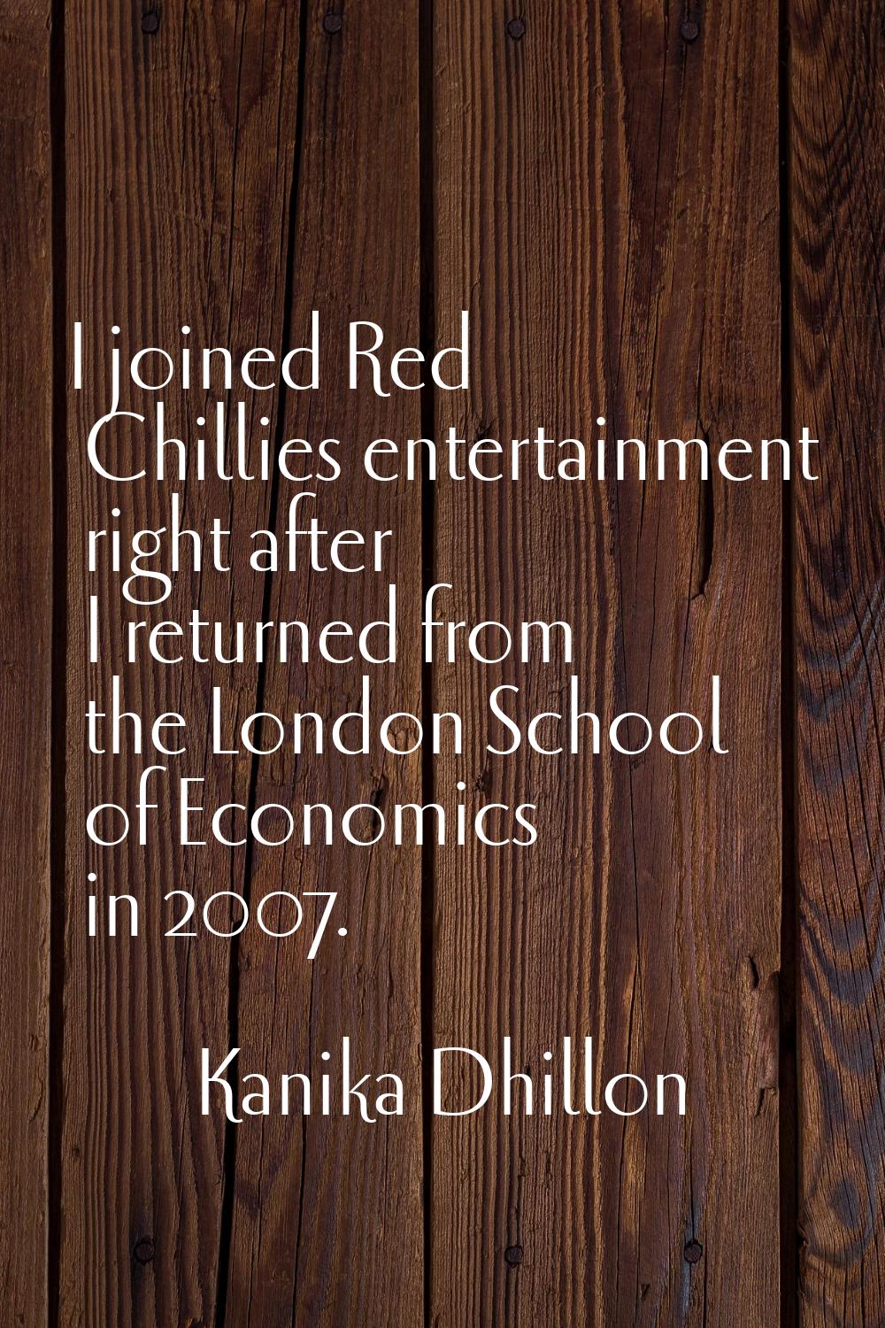 I joined Red Chillies entertainment right after I returned from the London School of Economics in 2
